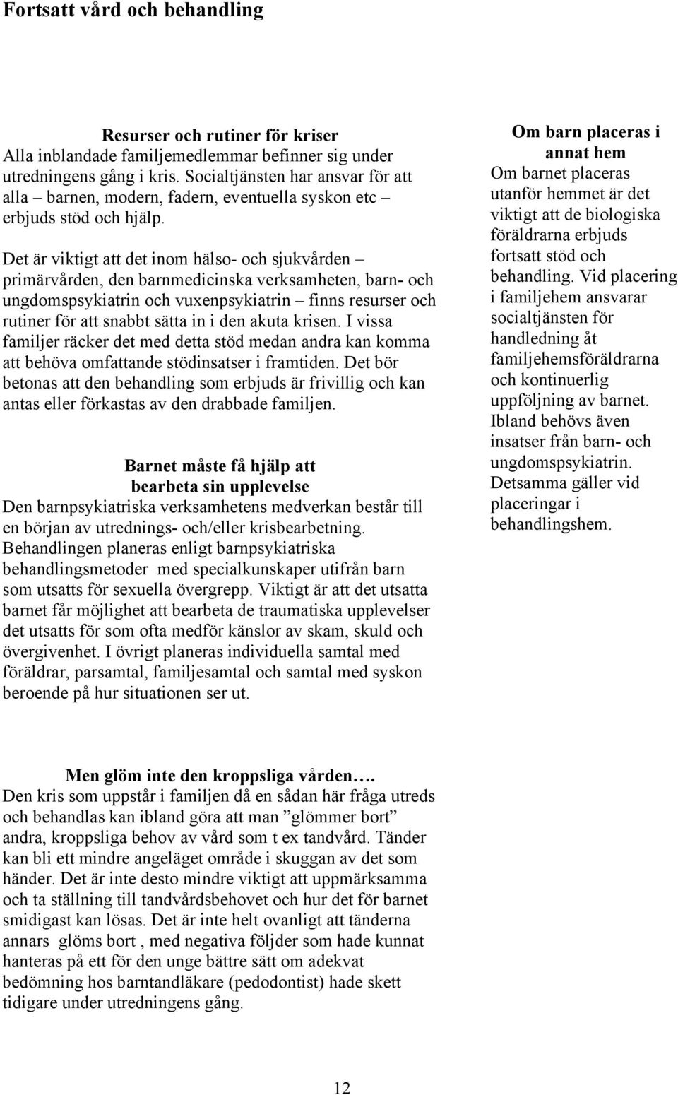 Det är viktigt att det inom hälso- och sjukvården primärvården, den barnmedicinska verksamheten, barn- och ungdomspsykiatrin och vuxenpsykiatrin finns resurser och rutiner för att snabbt sätta in i
