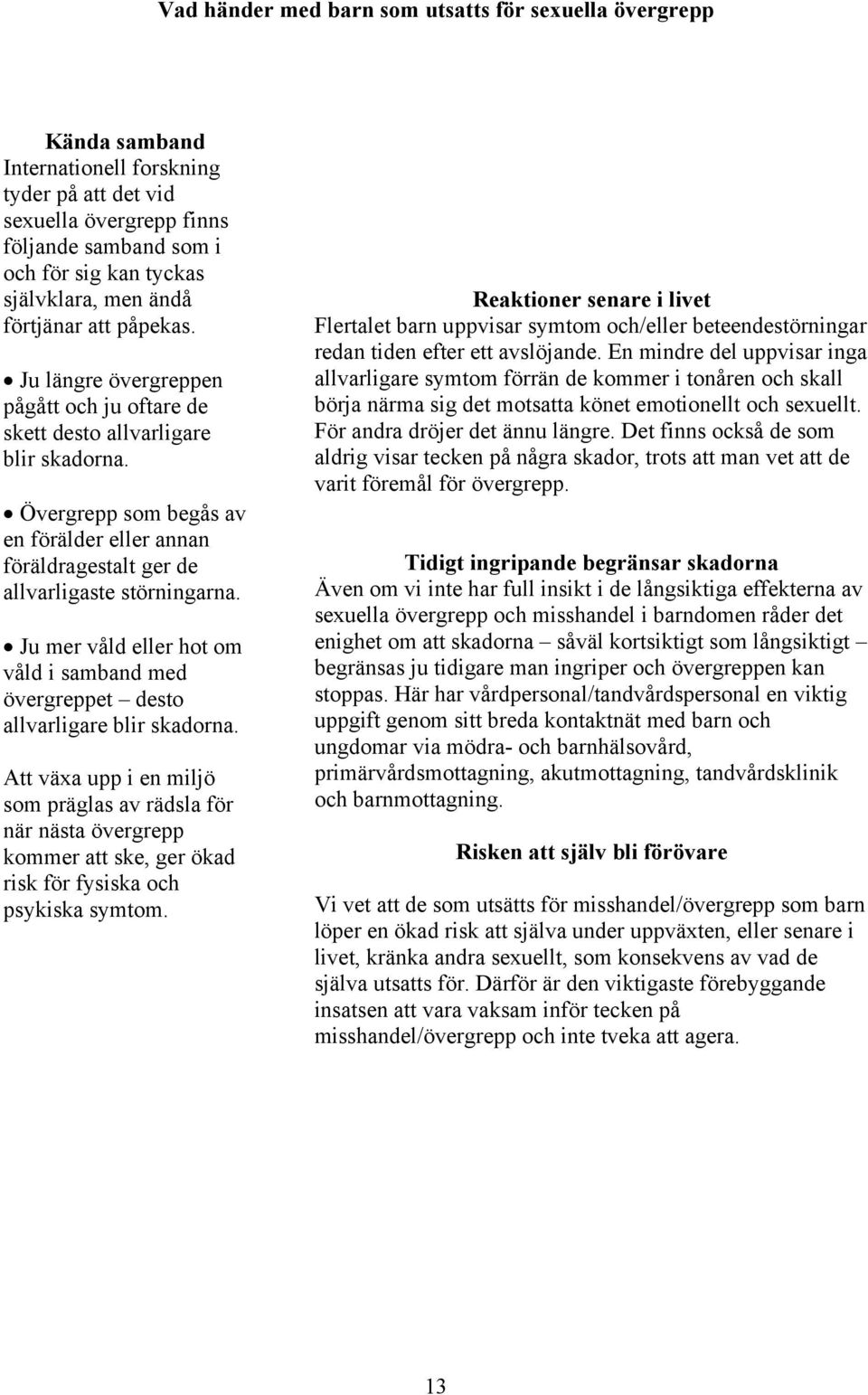 Övergrepp som begås av en förälder eller annan föräldragestalt ger de allvarligaste störningarna. Ju mer våld eller hot om våld i samband med övergreppet desto allvarligare blir skadorna.