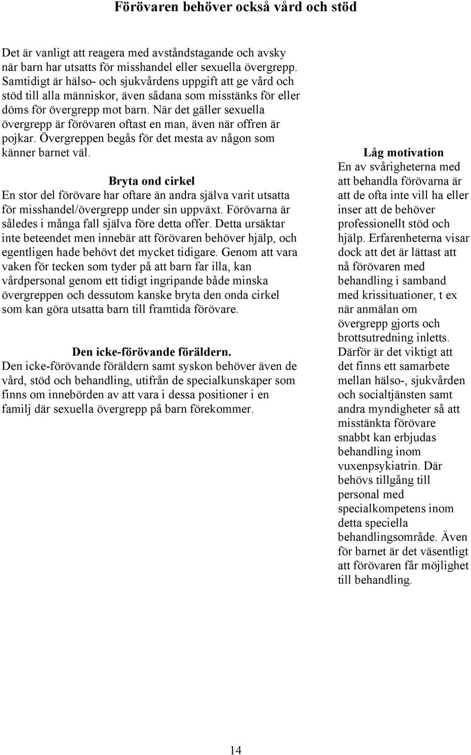 När det gäller sexuella övergrepp är förövaren oftast en man, även när offren är pojkar. Övergreppen begås för det mesta av någon som känner barnet väl.