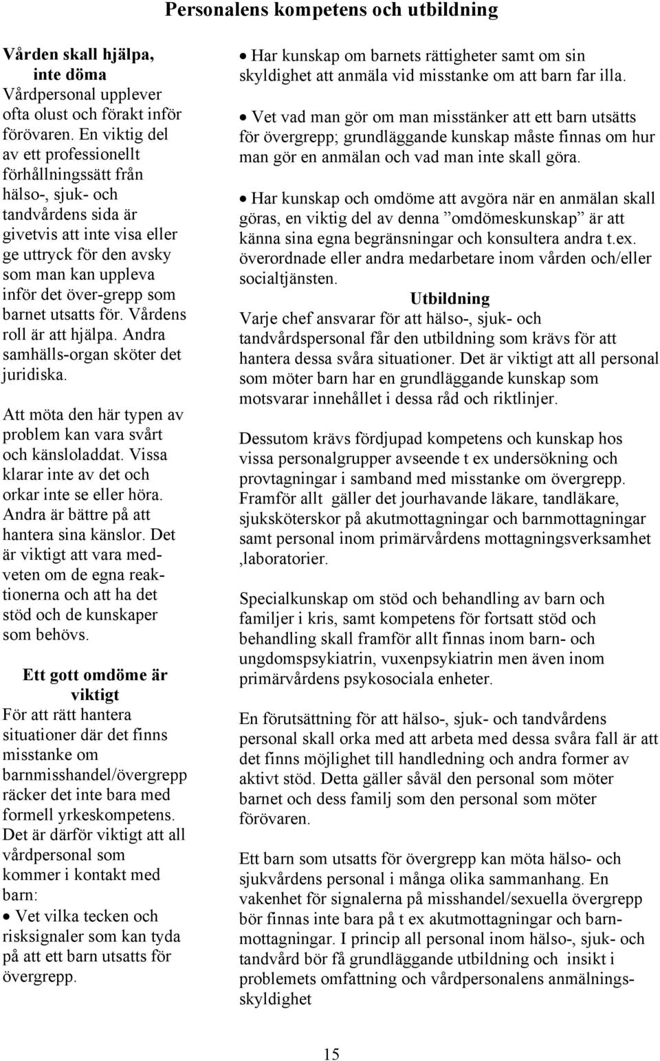 barnet utsatts för. Vårdens roll är att hjälpa. Andra samhälls-organ sköter det juridiska. Att möta den här typen av problem kan vara svårt och känsloladdat.