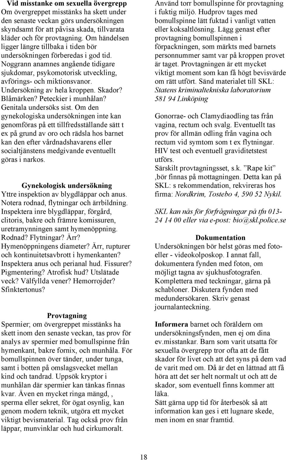 Undersökning av hela kroppen. Skador? Blåmärken? Peteckier i munhålan? Genitala undersöks sist.