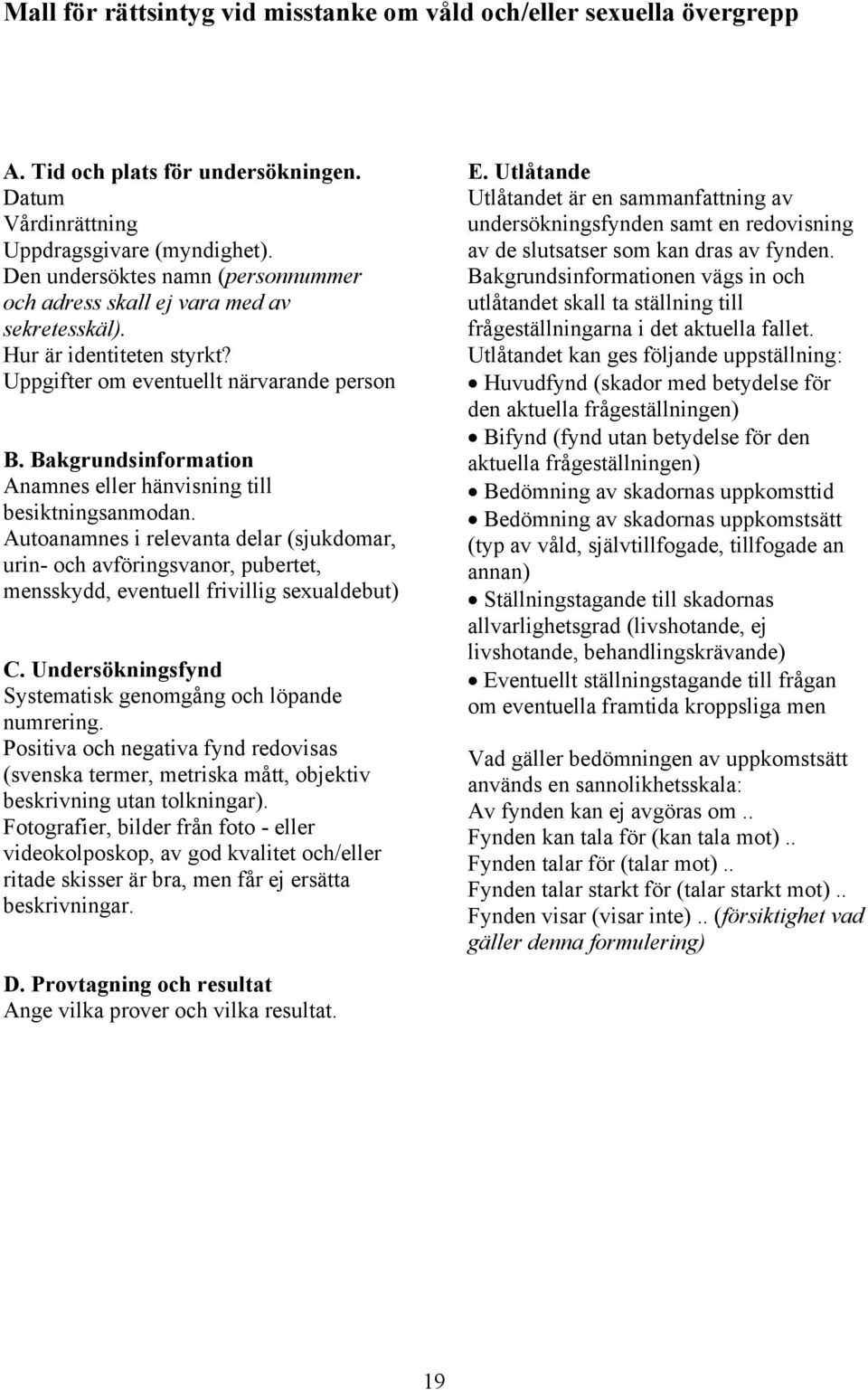 Bakgrundsinformation Anamnes eller hänvisning till besiktningsanmodan. Autoanamnes i relevanta delar (sjukdomar, urin- och avföringsvanor, pubertet, mensskydd, eventuell frivillig sexualdebut) C.
