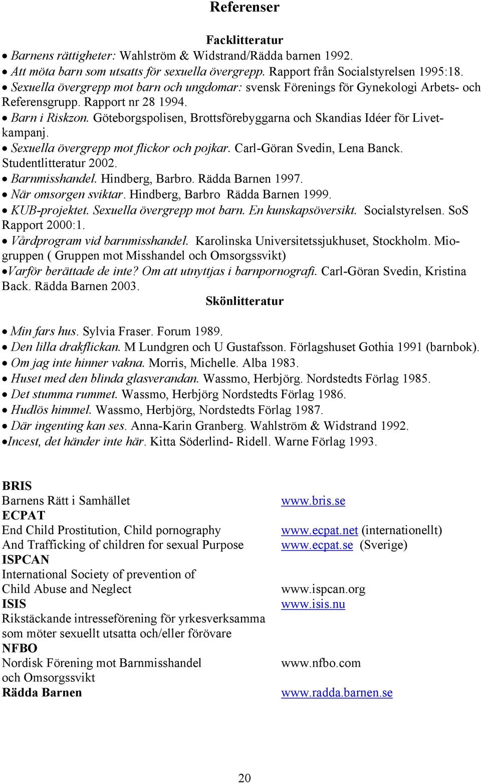 Göteborgspolisen, Brottsförebyggarna och Skandias Idéer för Livetkampanj. Sexuella övergrepp mot flickor och pojkar. Carl-Göran Svedin, Lena Banck. Studentlitteratur 2002. Barnmisshandel.
