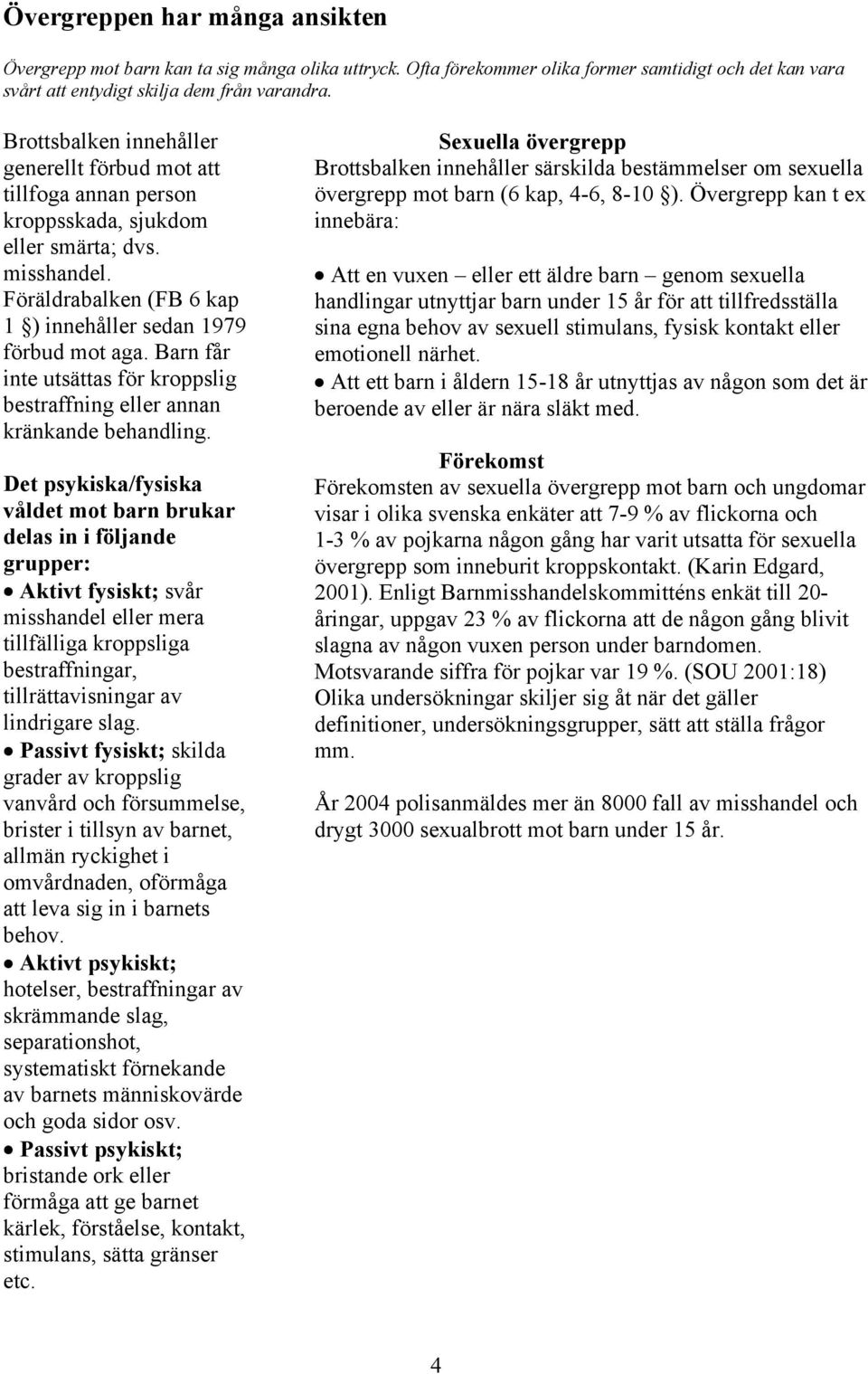 Barn får inte utsättas för kroppslig bestraffning eller annan kränkande behandling.