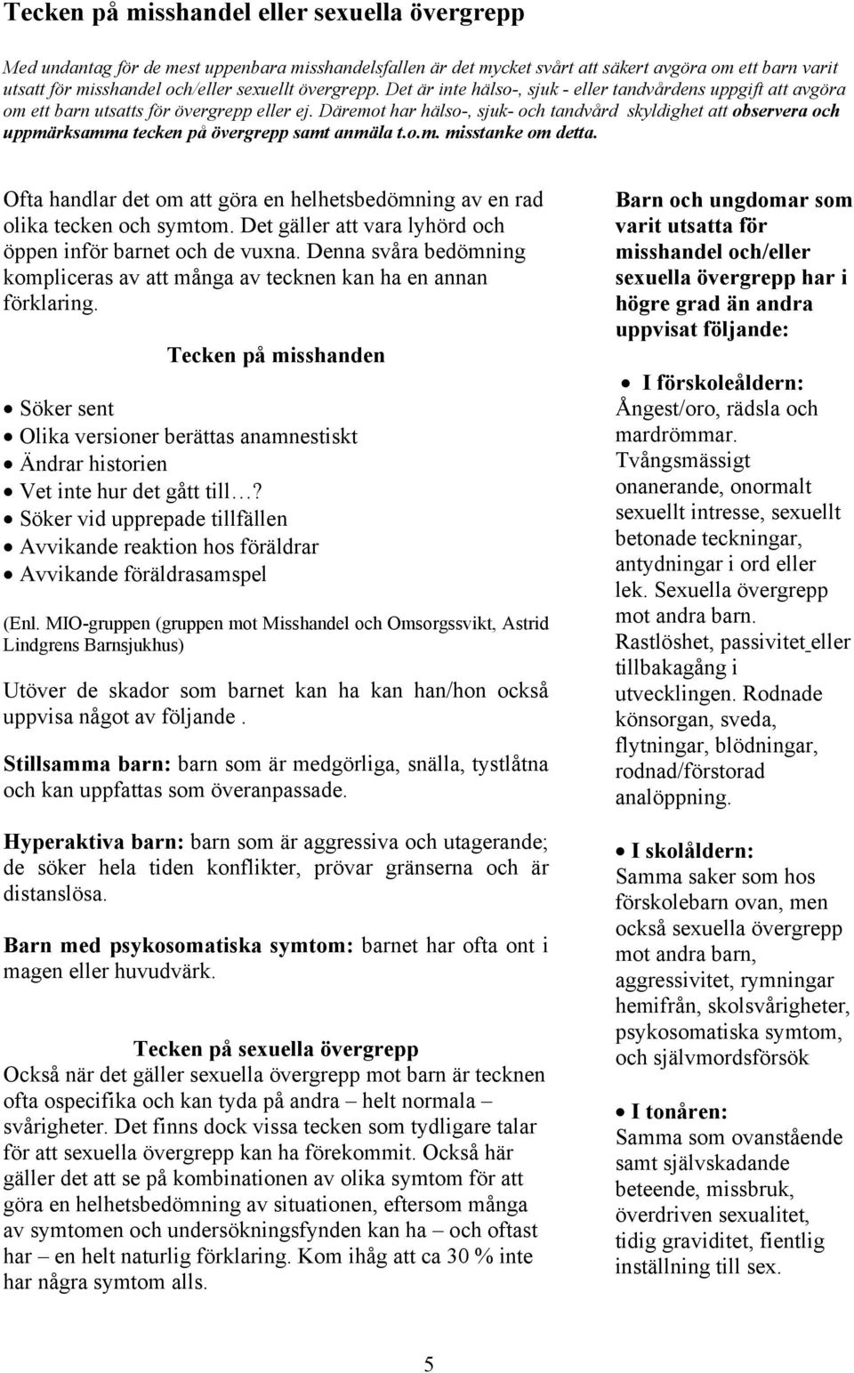 Däremot har hälso-, sjuk- och tandvård skyldighet att observera och uppmärksamma tecken på övergrepp samt anmäla t.o.m. misstanke om detta.