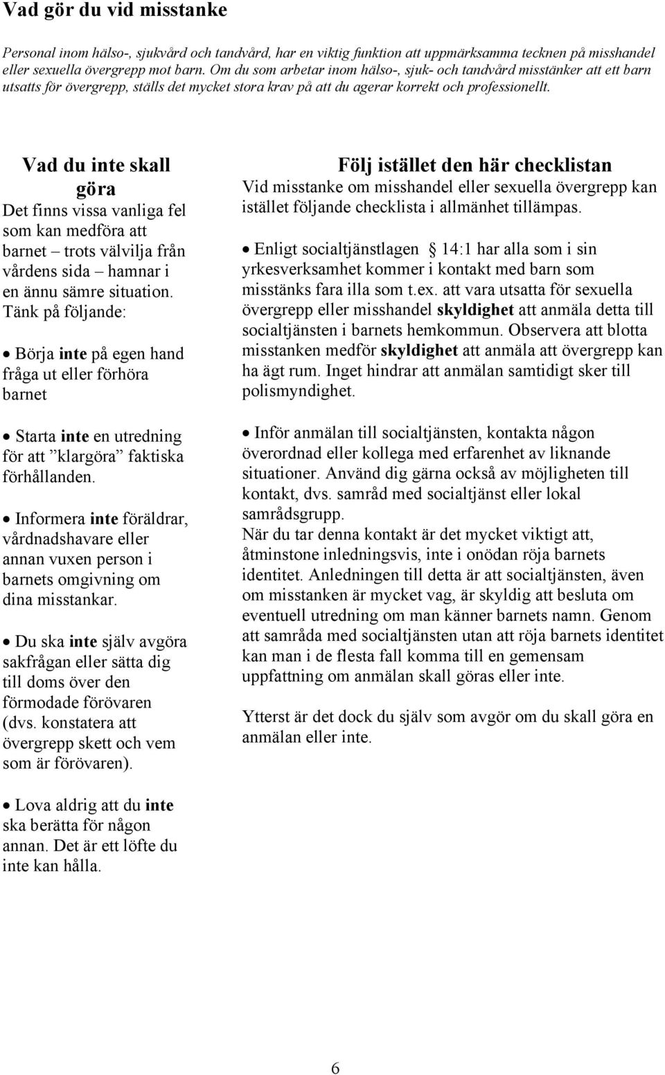 Vad du inte skall göra Det finns vissa vanliga fel som kan medföra att barnet trots välvilja från vårdens sida hamnar i en ännu sämre situation.
