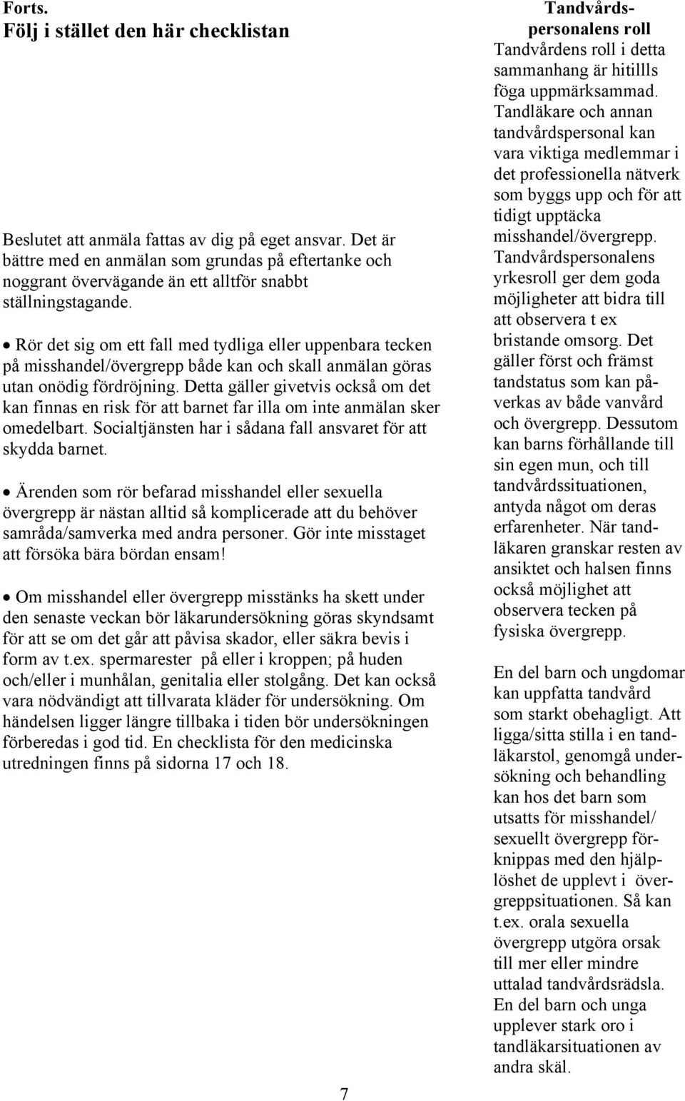 Rör det sig om ett fall med tydliga eller uppenbara tecken på misshandel/övergrepp både kan och skall anmälan göras utan onödig fördröjning.