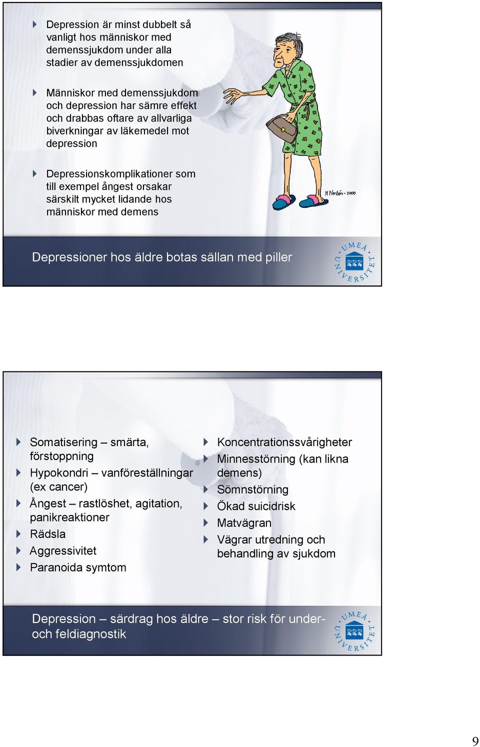 sällan med piller Somatisering smärta, förstoppning Hypokondri vanföreställningar (ex cancer) Ångest rastlöshet, agitation, panikreaktioner Rädsla Aggressivitet Paranoida symtom