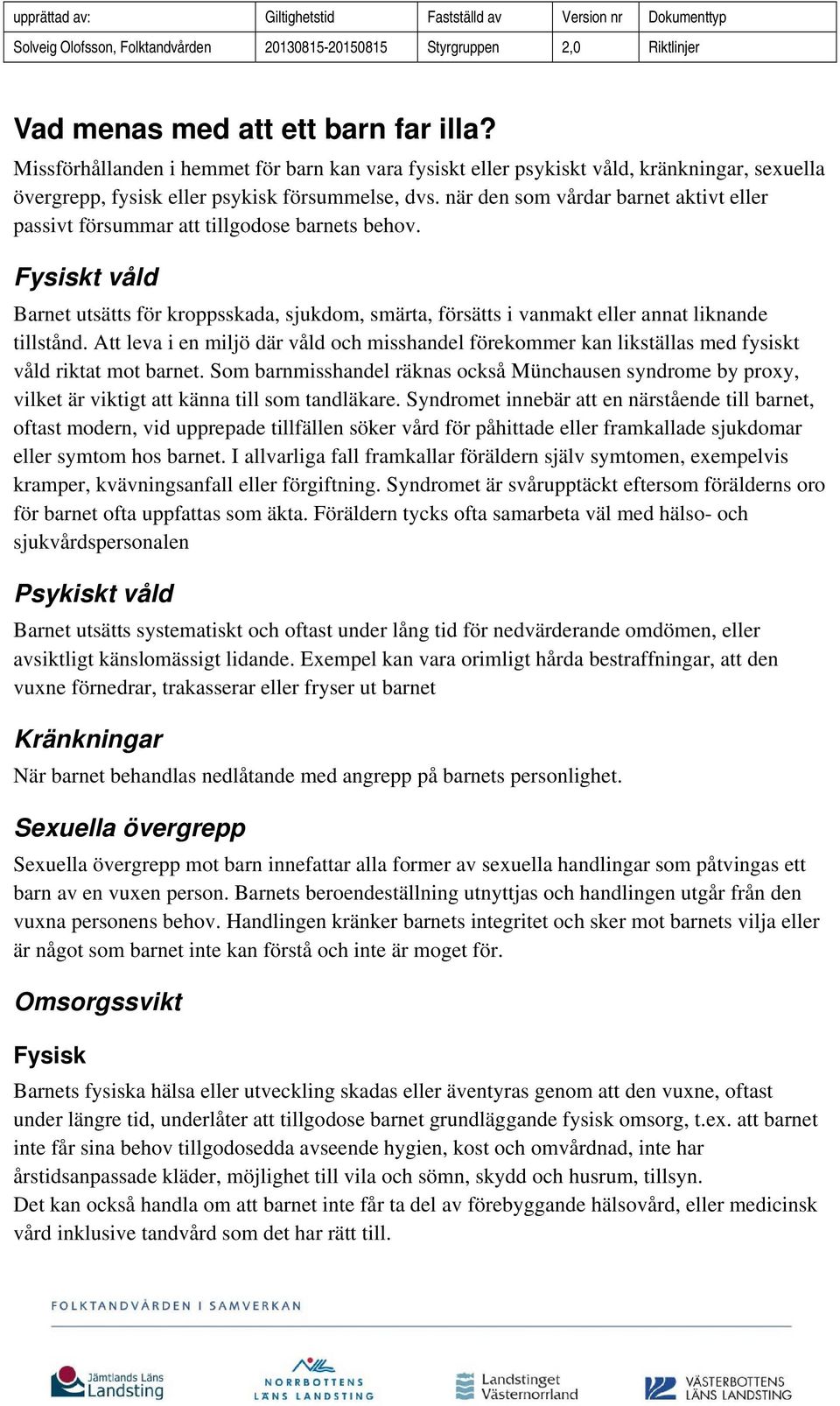 Att leva i en miljö där våld och misshandel förekommer kan likställas med fysiskt våld riktat mot barnet.