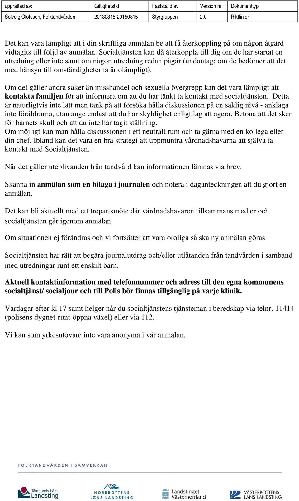 Om det gäller andra saker än misshandel och sexuella övergrepp kan det vara lämpligt att kontakta familjen för att informera om att du har tänkt ta kontakt med socialtjänsten.