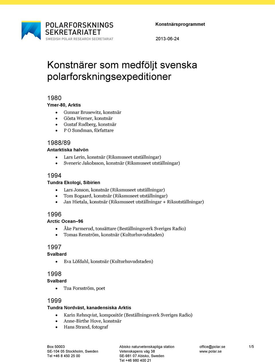 (Riksmuseet utställningar) Tom Bogaard, konstnär (Riksmuseet utställningar) Jan Hietala, konstnär (Riksmuseet utställningar + Riksutställningar) 1996 Arctic Ocean 96 Åke Parmerud, tonsättare