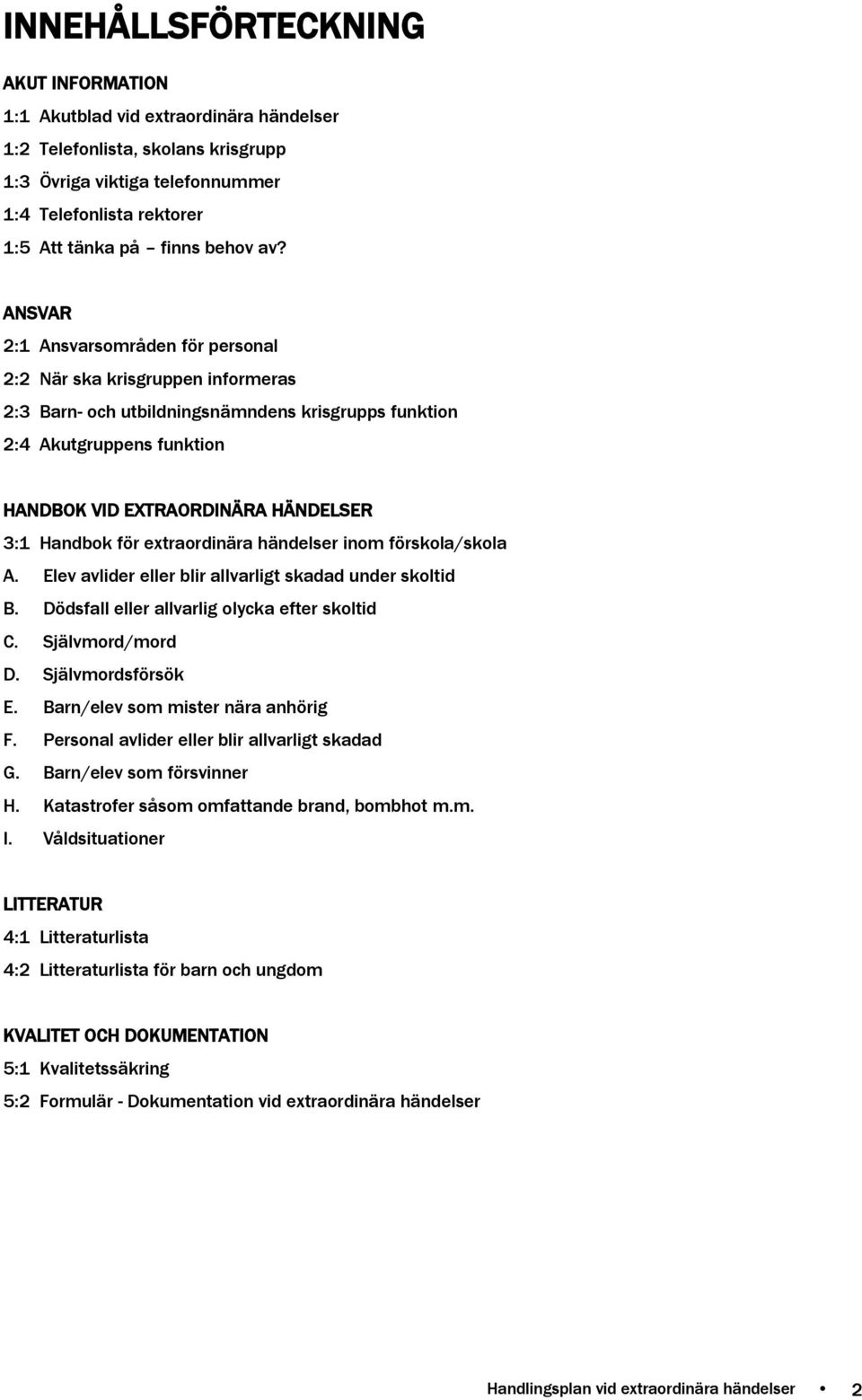 ANSVAR 2:1 Ansvarsområden för personal 2:2 När ska krisgruppen informeras 2:3 Barn- och utbildningsnämndens krisgrupps funktion 2:4 Akutgruppens funktion HANDBOK VID EXTRAORDINÄRA HÄNDELSER 3:1