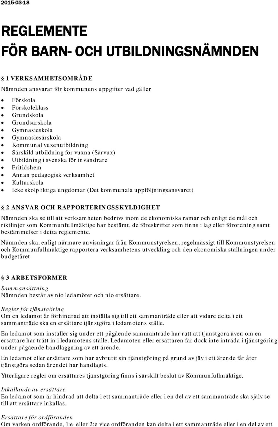 kommunala uppföljningsansvaret) 2 ANSVAR OCH RAPPORTERINGSSKYLDIGHET Nämnden ska se till att verksamheten bedrivs inom de ekonomiska ramar och enligt de mål och riktlinjer som Kommunfullmäktige har