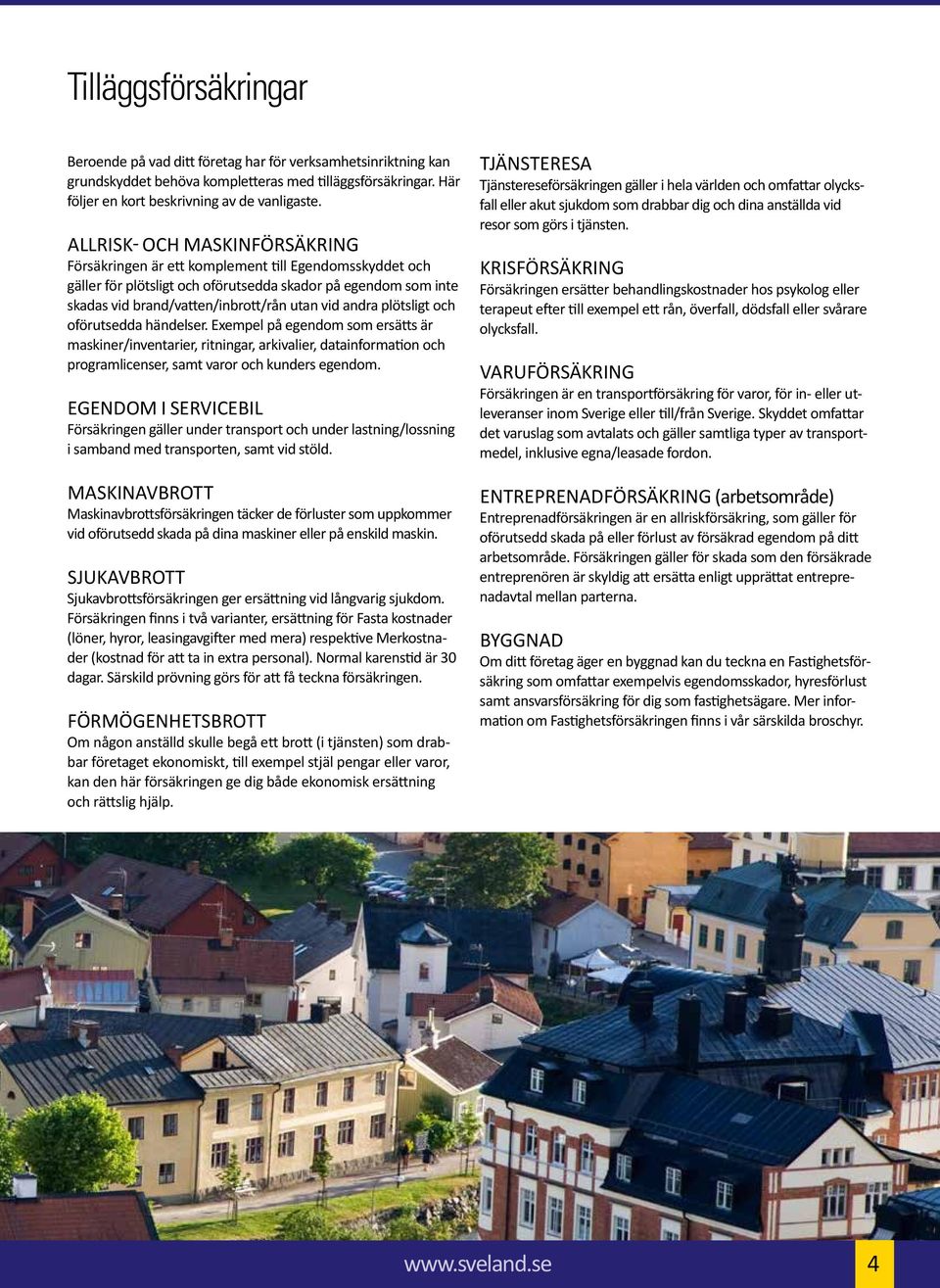 andra plötsligt och oförutsedda händelser. Exempel på egendom som ersätts är maskiner/inventarier, ritningar, arkivalier, datainformation och programlicenser, samt varor och kunders egendom.
