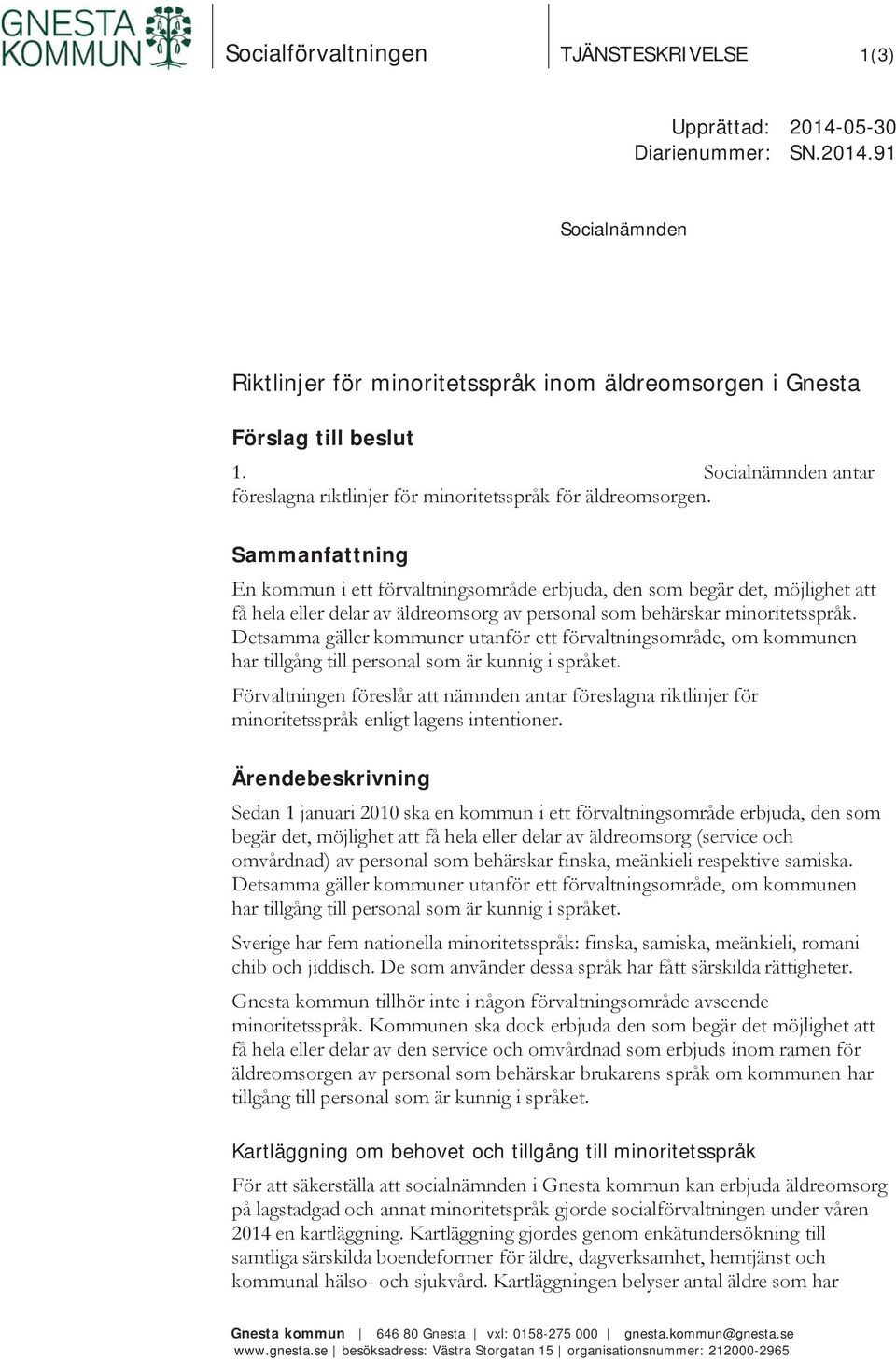 Sammanfattning En kommun i ett förvaltningsområde erbjuda, den som begär det, möjlighet att få hela eller delar av äldreomsorg av personal som behärskar minoritetsspråk.