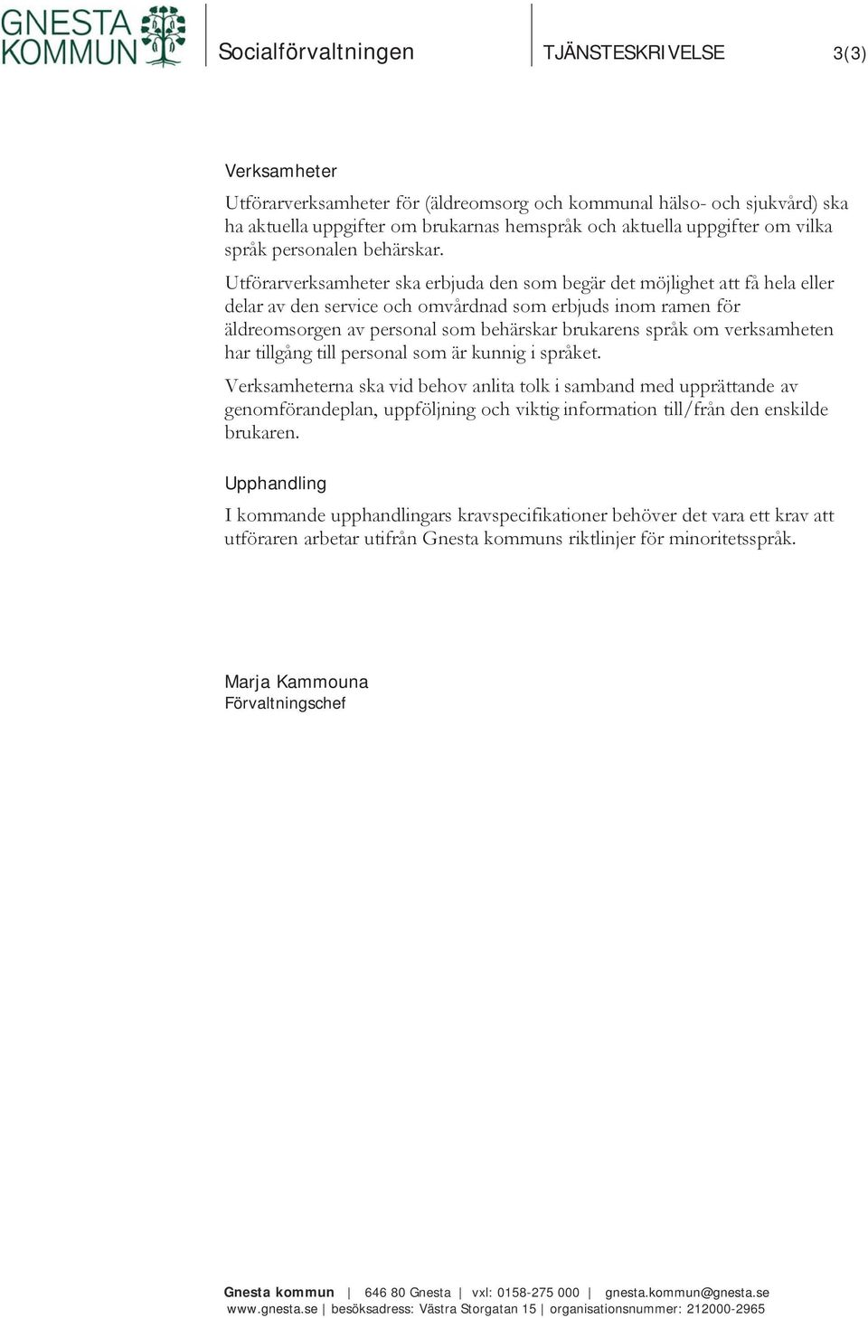 Utförarverksamheter ska erbjuda den som begär det möjlighet att få hela eller delar av den service och omvårdnad som erbjuds inom ramen för äldreomsorgen av personal som behärskar brukarens språk om