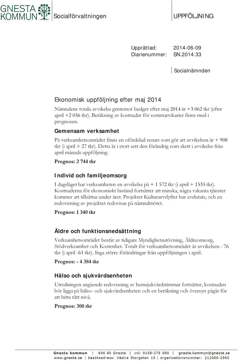 Beräkning av kostnader för sommarvikarier finns med i prognosen. Gemensam verksamhet På verksamhetsområdet finns en ofördelad resurs som gör att avvikelsen är + 908 tkr (i april + 27 tkr).