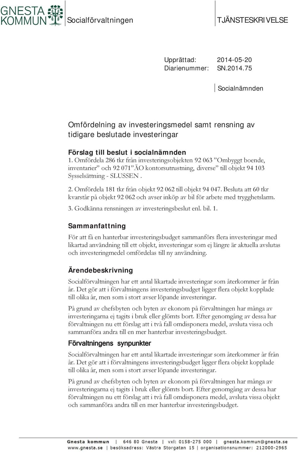 Omfördela 286 tkr från investeringsobjekten 92 063 Ombyggt boende, inventarier och 92 071 ÄO kontorsutrustning, diverse till objekt 94 103 Sysselsättning - SLUSSEN. 2. Omfördela 181 tkr från objekt 92 062 till objekt 94 047.