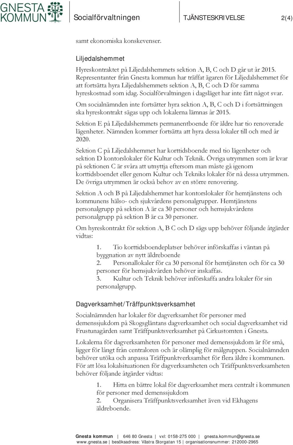 Socialförvaltningen i dagsläget har inte fått något svar. Om socialnämnden inte fortsätter hyra sektion A, B, C och D i fortsättningen ska hyreskontrakt sägas upp och lokalerna lämnas år 2015.