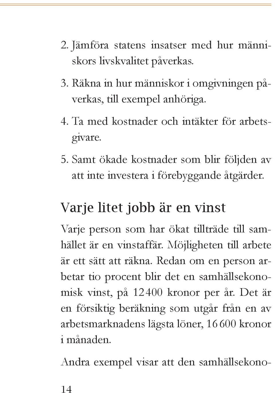 Varje litet jobb är en vinst Varje person som har ökat tillträde till samhället är en vinstaffär. Möjligheten till arbete är ett sätt att räkna.