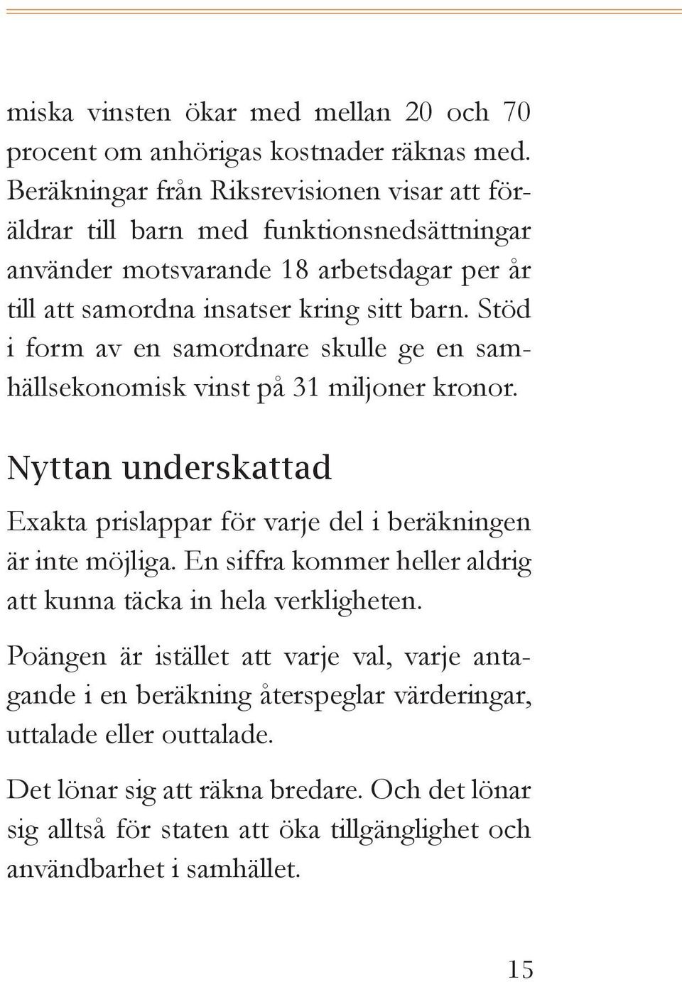 Stöd i form av en samordnare skulle ge en samhällsekonomisk vinst på 31 miljoner kronor. Nyttan underskattad Exakta prislappar för varje del i beräkningen är inte möjliga.