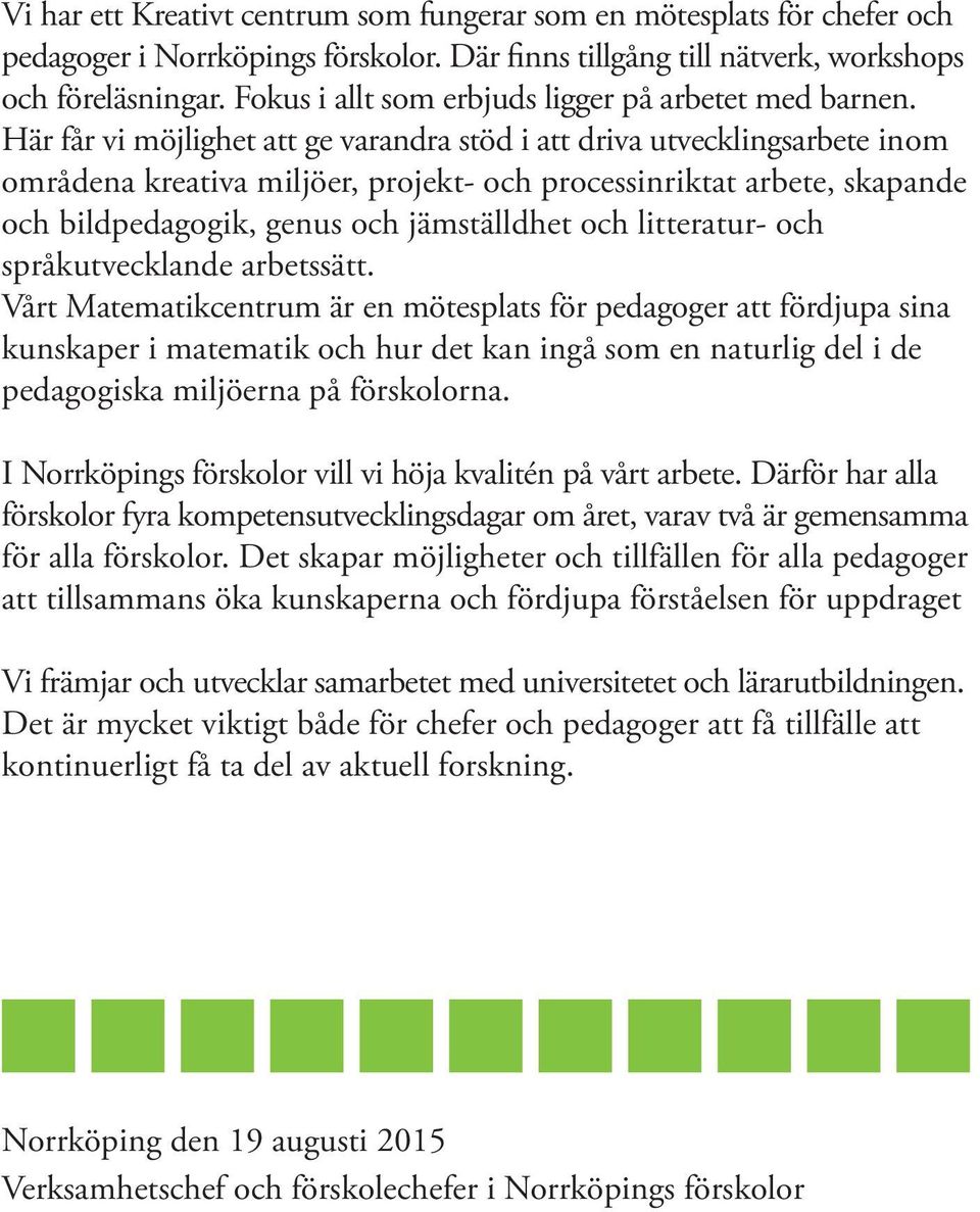 Här får vi möjlighet att ge varandra stöd i att driva utvecklingsarbete inom områdena kreativa miljöer, projekt- och processinriktat arbete, skapande och bildpedagogik, genus och jämställdhet och