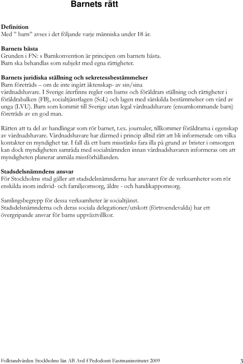 I Sverige återfinns regler om barns och föräldrars ställning och rättigheter i föräldrabalken (FB), socialtjänstlagen (SoL) och lagen med särskilda bestämmelser om vård av unga (LVU).