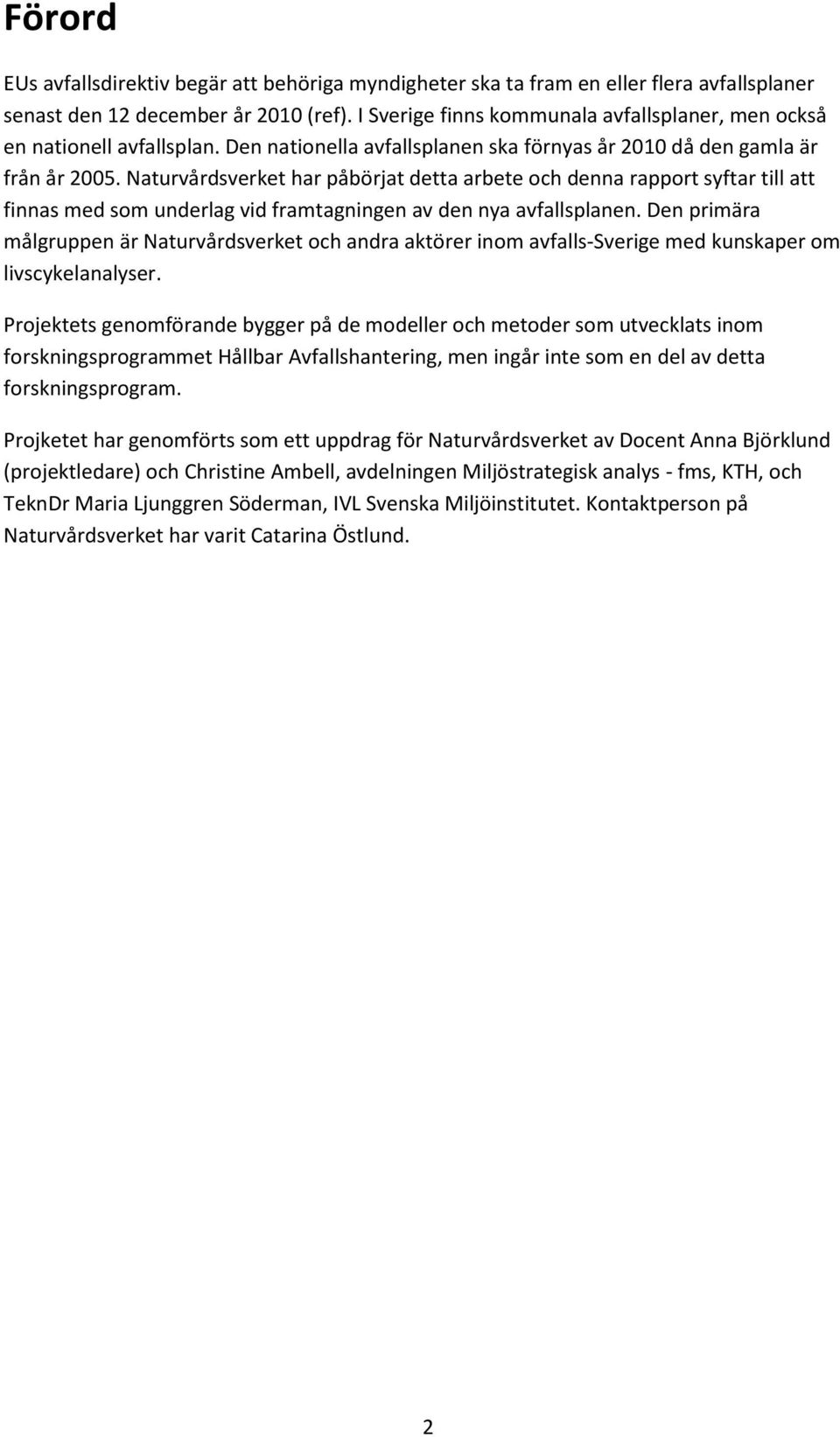 Naturvårdsverket har påbörjat detta arbete och denna rapport syftar till att finnas med som underlag vid framtagningen av den nya avfallsplanen.