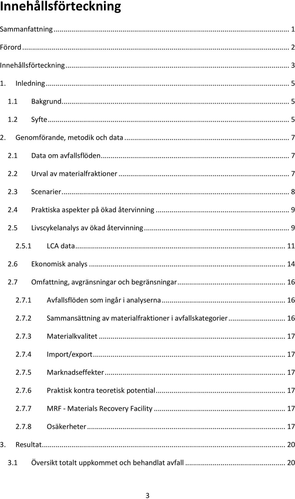 6 Ekonomisk analys... 14 2.7 Omfattning, avgränsningar och begränsningar... 16 2.7.1 Avfallsflöden som ingår i analyserna... 16 2.7.2 Sammansättning av materialfraktioner i avfallskategorier... 16 2.7.3 Materialkvalitet.