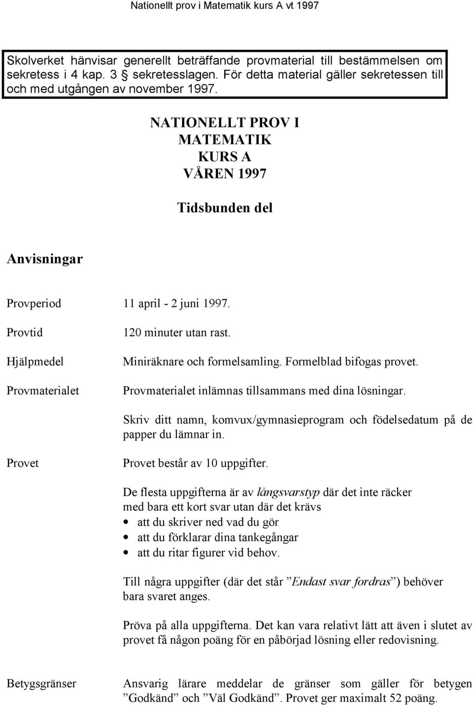 Formelblad bifogas provet. Provmaterialet inlämnas tillsammans med dina lösningar. Skriv ditt namn, komvux/gymnasieprogram och födelsedatum på de papper du lämnar in.