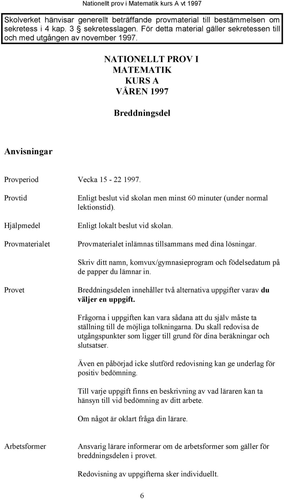 Provtid Hjälpmedel Provmaterialet Enligt beslut vid skolan men minst 60 minuter (under normal lektionstid). Enligt lokalt beslut vid skolan. Provmaterialet inlämnas tillsammans med dina lösningar.