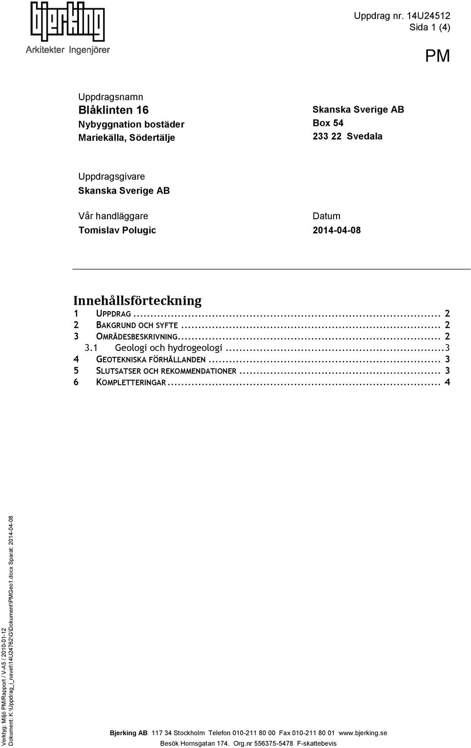 Sverige AB Vår handläggare Tomislav Polugic Datum 2014-04-08 Innehållsförteckning 1 UPPDRAG... 2 2 BAKGRUND OCH SYFTE... 2 3 OMRÅDESBESKRIVNING... 2 3.1 Geologi och hydrogeologi.