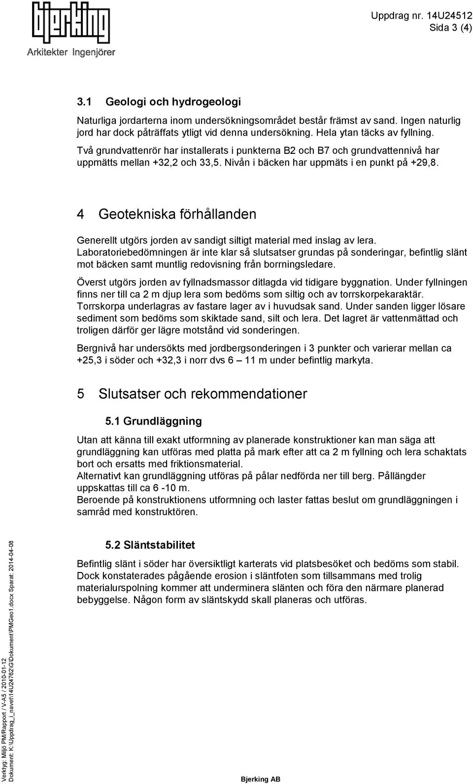 Två grundvattenrör har installerats i punkterna B2 och B7 och grundvattennivå har uppmätts mellan +32,2 och 33,5. Nivån i bäcken har uppmäts i en punkt på +29,8.