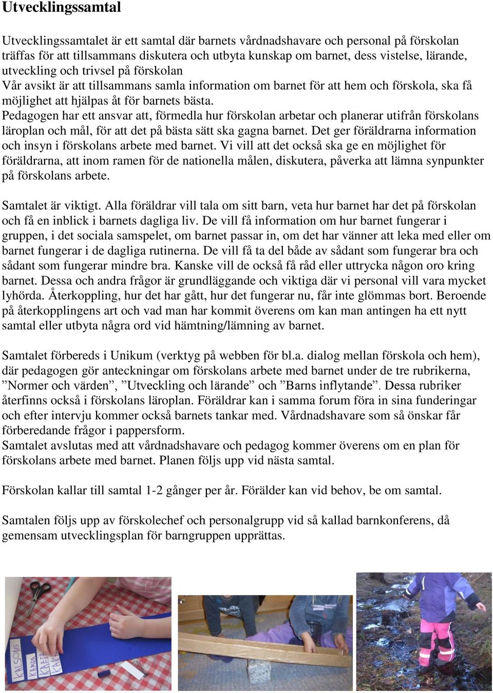 Pedagogen har ett ansvar att, förmedla hur förskolan arbetar och planerar utifrån förskolans läroplan och mål, för att det på bästa sätt ska gagna barnet.