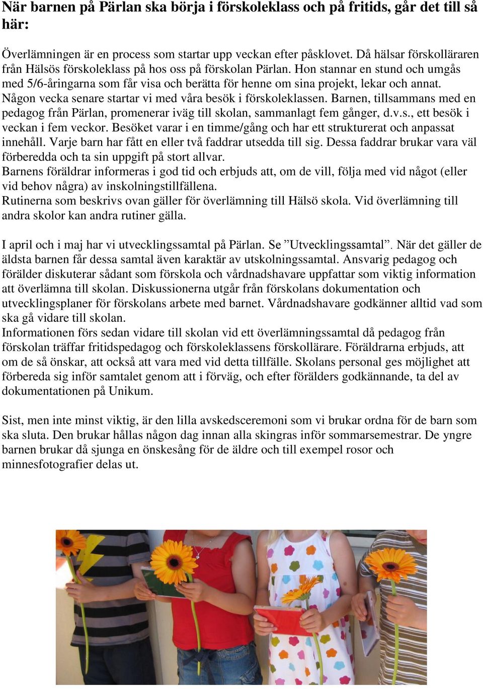 Någon vecka senare startar vi med våra besök i förskoleklassen. Barnen, tillsammans med en pedagog från Pärlan, promenerar iväg till skolan, sammanlagt fem gånger, d.v.s., ett besök i veckan i fem veckor.