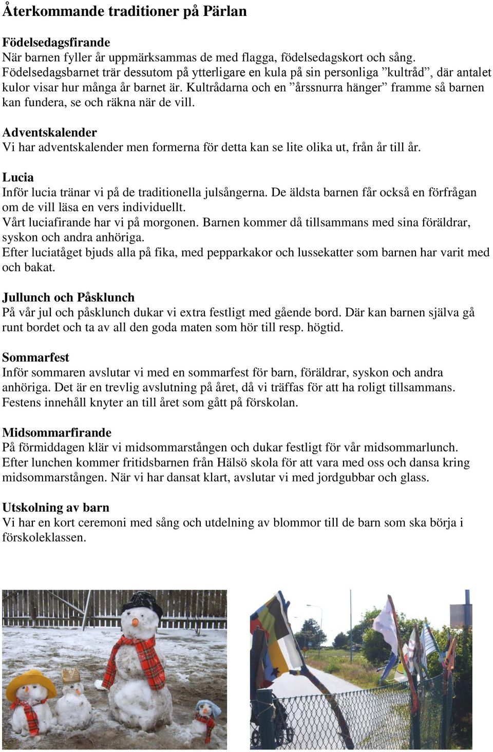 Kultrådarna och en årssnurra hänger framme så barnen kan fundera, se och räkna när de vill. Adventskalender Vi har adventskalender men formerna för detta kan se lite olika ut, från år till år.