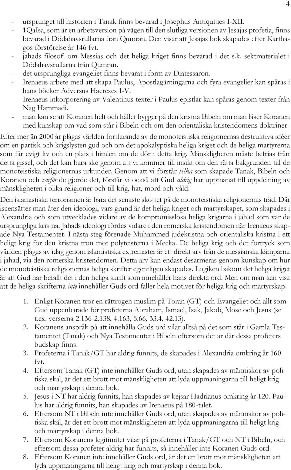 Den visar att Jesajas bok skapades efter Karthagos förstörelse år 146 fvt. - jahads filosofi om Messias och det heliga kriget finns bevarad i det s.k. sektmaterialet i Dödahavsrullarna från Qumran.