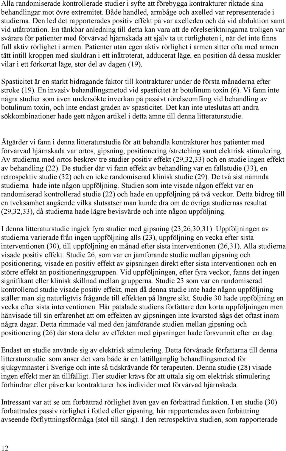 En tänkbar anledning till detta kan vara att de rörelseriktningarna troligen var svårare för patienter med förvärvad hjärnskada att själv ta ut rörligheten i, när det inte finns full aktiv rörlighet