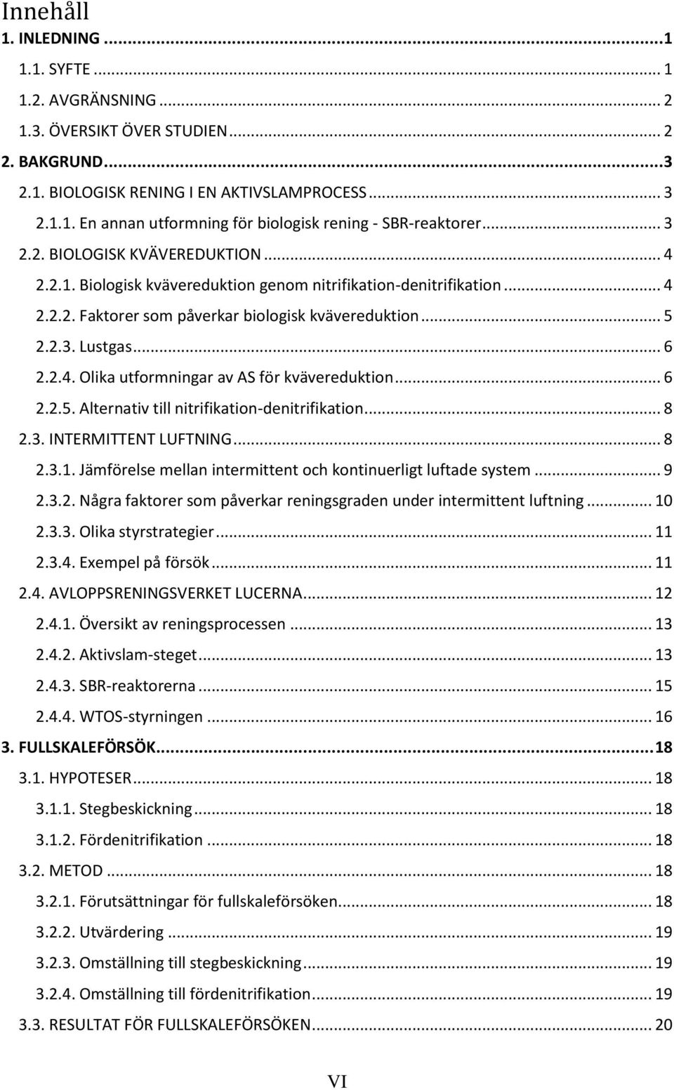 .. 6 2.2.5. Alternativ till nitrifikation-denitrifikation... 8 2.3. INTERMITTENT LUFTNING... 8 2.3.1. Jämförelse mellan intermittent och kontinuerligt luftade system... 9 2.3.2. Några faktorer som påverkar reningsgraden under intermittent luftning.