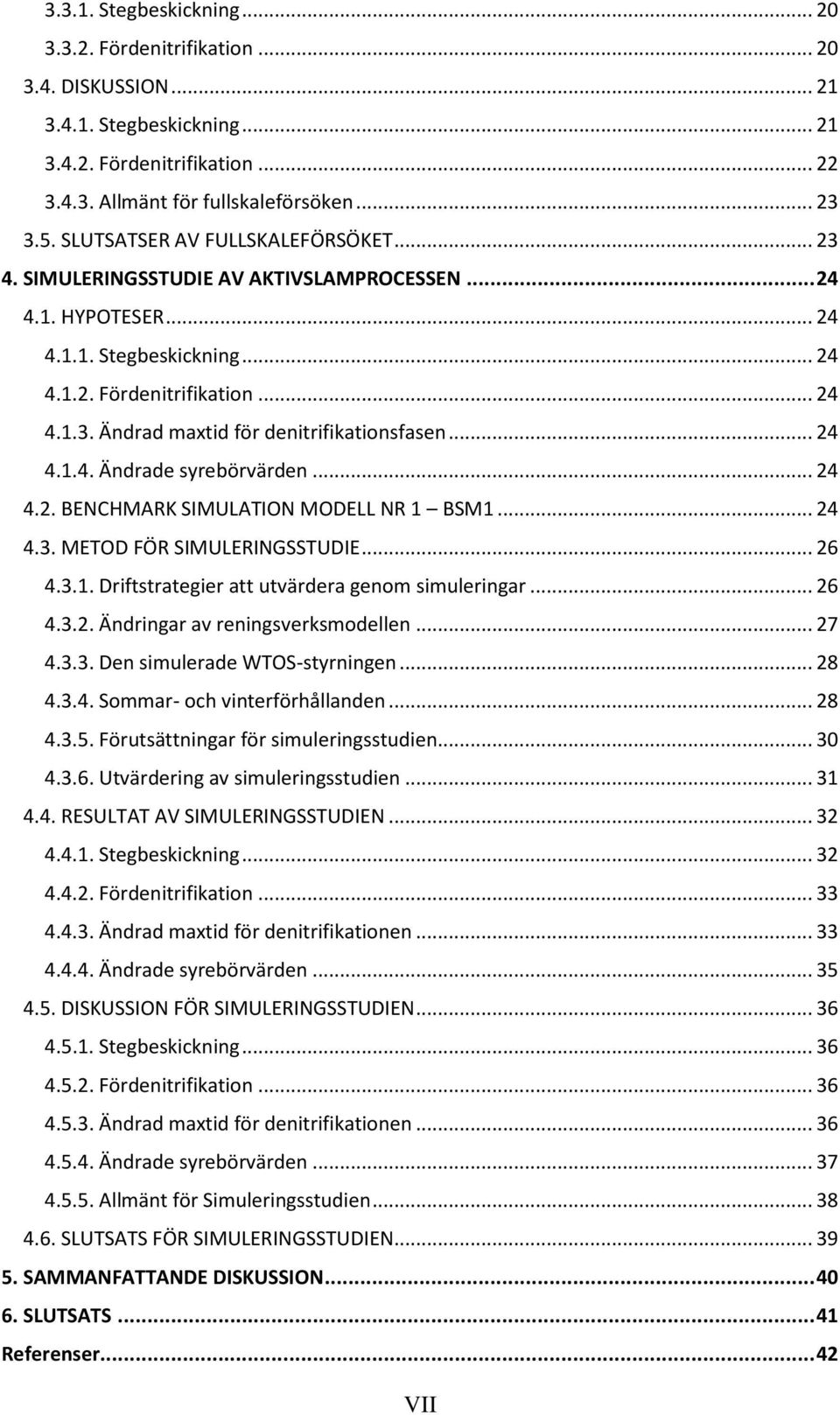 .. 24 4.1.4. Ändrade syrebörvärden... 24 4.2. BENCHMARK SIMULATION MODELL NR 1 BSM1... 24 4.3. METOD FÖR SIMULERINGSSTUDIE... 26 4.3.1. Driftstrategier att utvärdera genom simuleringar... 26 4.3.2. Ändringar av reningsverksmodellen.