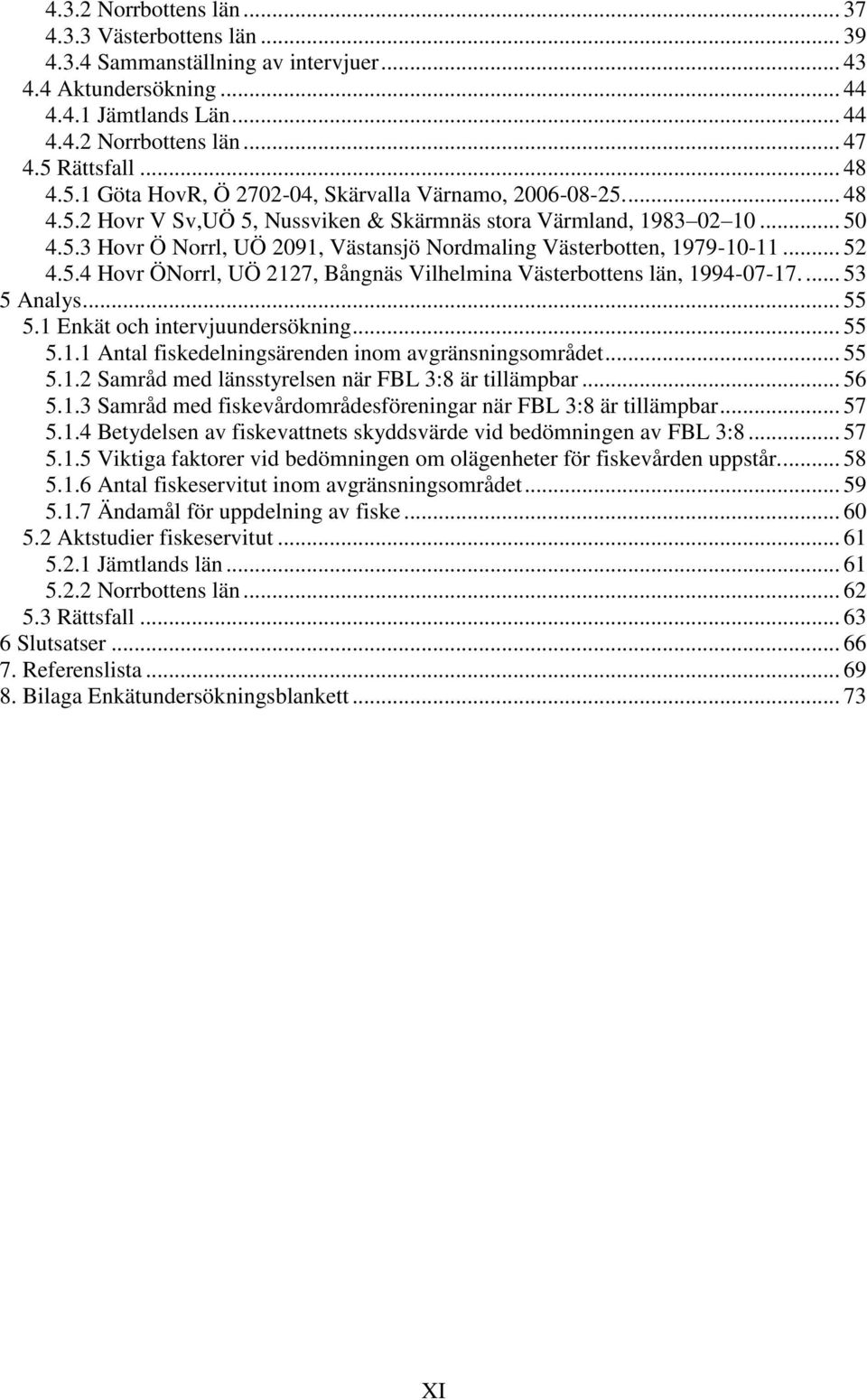 .. 52 4.5.4 Hovr ÖNorrl, UÖ 2127, Bångnäs Vilhelmina Västerbottens län, 1994-07-17.... 53 5 Analys... 55 5.1 Enkät och intervjuundersökning... 55 5.1.1 Antal fiskedelningsärenden inom avgränsningsområdet.