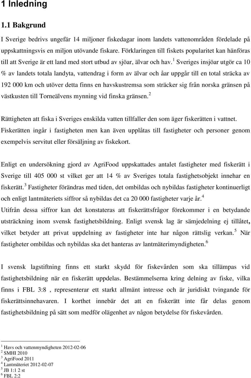 1 Sveriges insjöar utgör ca 10 % av landets totala landyta, vattendrag i form av älvar och åar uppgår till en total sträcka av 192 000 km och utöver detta finns en havskustremsa som sträcker sig från