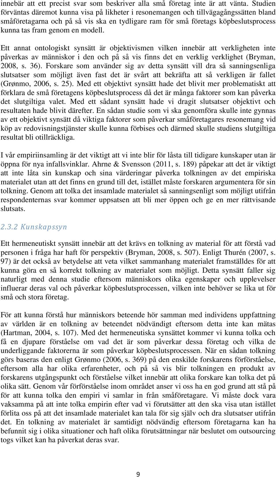 en modell. Ett annat ontologiskt synsätt är objektivismen vilken innebär att verkligheten inte påverkas av människor i den och på så vis finns det en verklig verklighet (Bryman, 2008, s. 36).