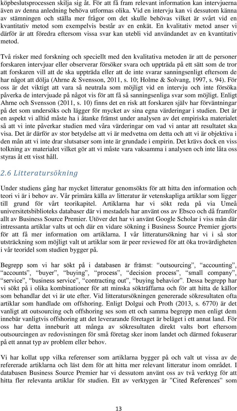 En kvalitativ metod anser vi därför är att föredra eftersom vissa svar kan utebli vid användandet av en kvantitativ metod.