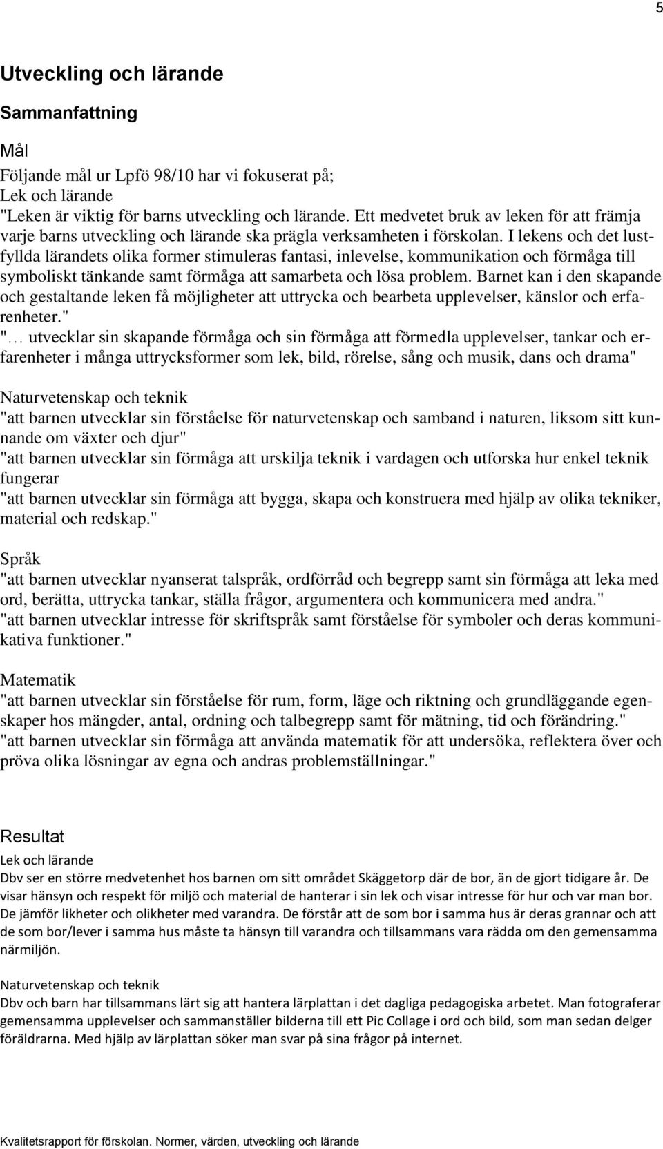 I lekens och det lustfyllda lärandets olika former stimuleras fantasi, inlevelse, kommunikation och förmåga till symboliskt tänkande samt förmåga att samarbeta och lösa problem.