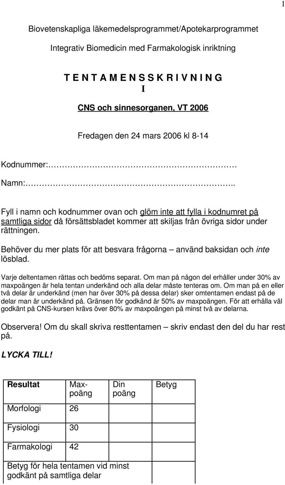 Behöver du mer plats för att besvara frågorna använd baksidan och inte lösblad. Varje deltentamen rättas och bedöms separat.