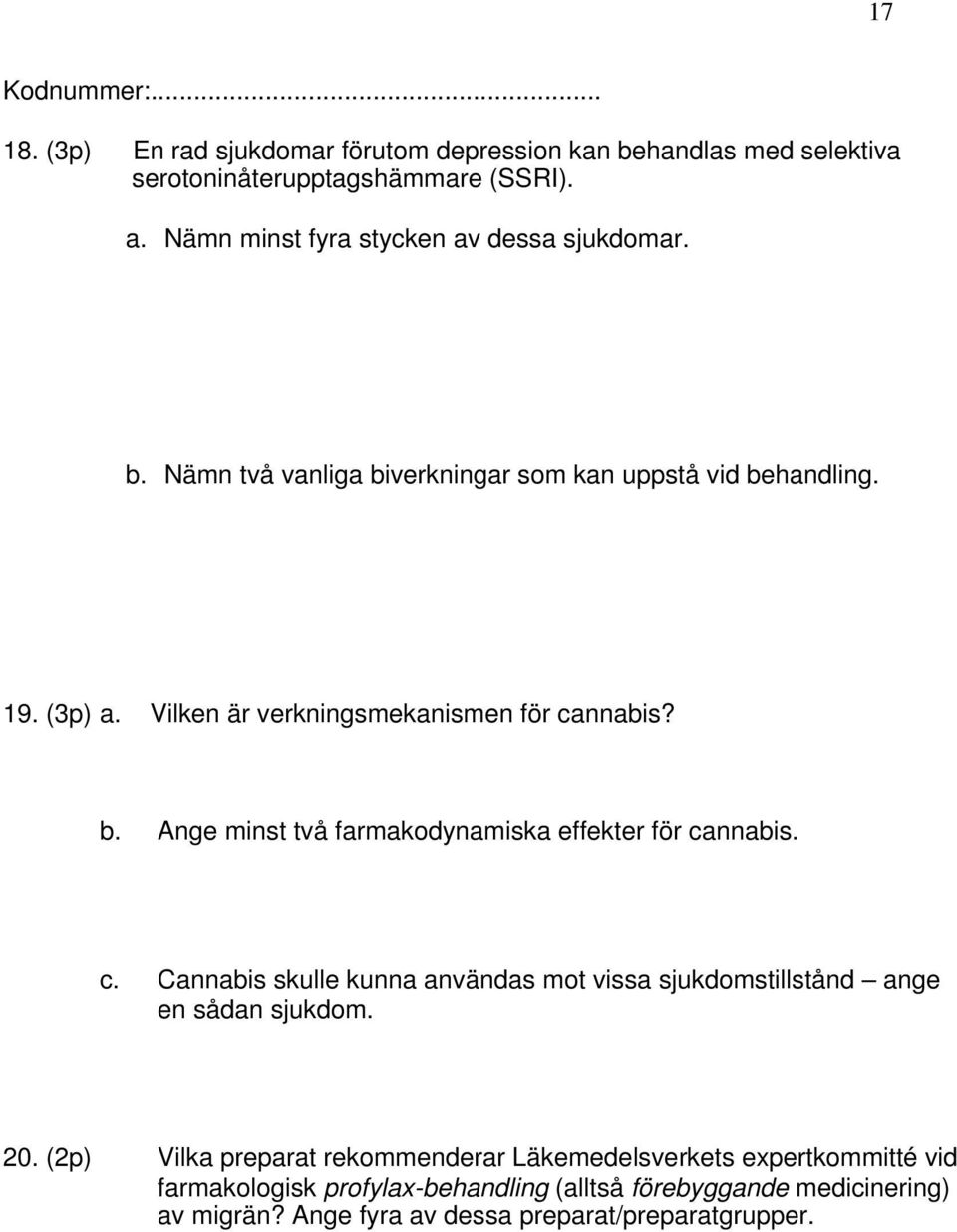 Vilken är verkningsmekanismen för cannabis? b. Ange minst två farmakodynamiska effekter för cannabis. c. Cannabis skulle kunna användas mot vissa sjukdomstillstånd ange en sådan sjukdom.