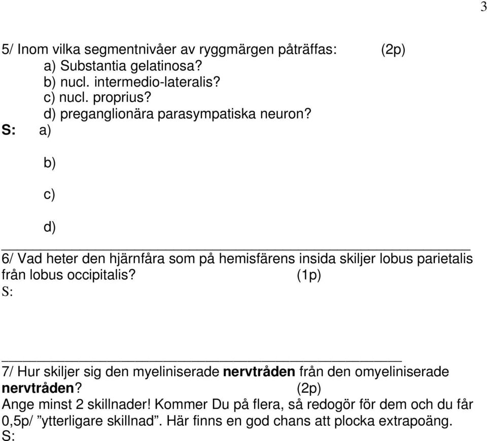 S: a) b) c) d) 6/ Vad heter den hjärnfåra som på hemisfärens insida skiljer lobus parietalis från lobus occipitalis?