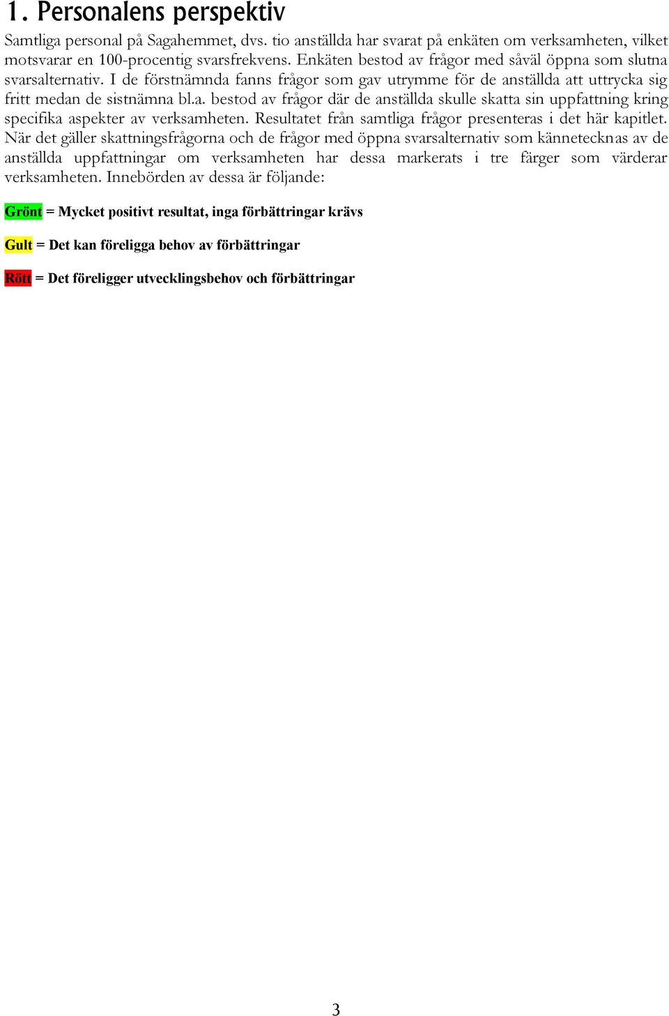 Resultatet från samtliga frågor presenteras i det här kapitlet.