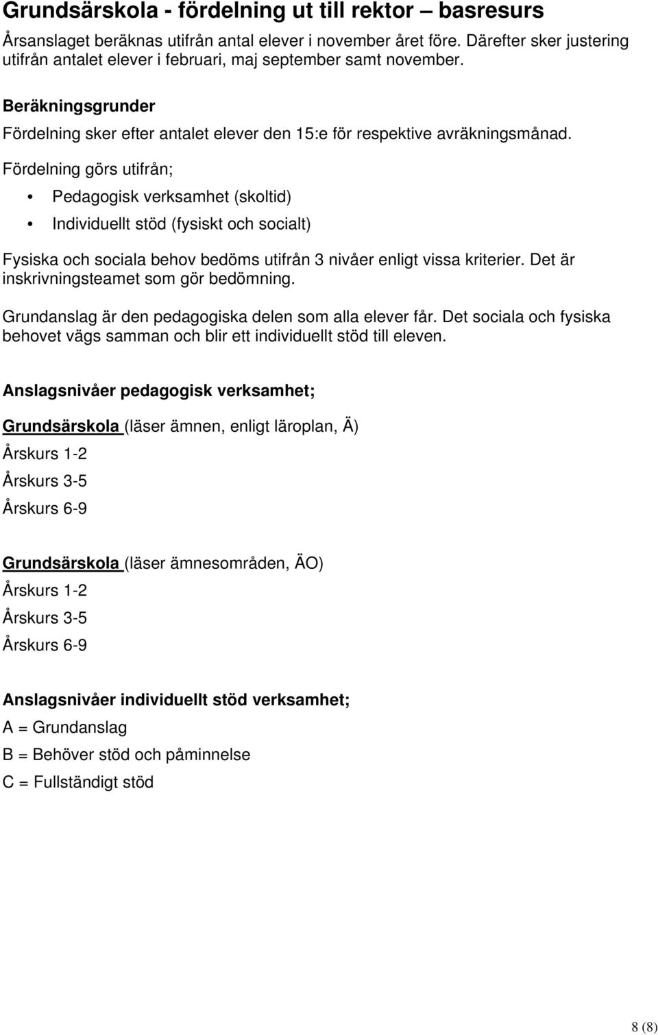 Fördelning görs utifrån; Pedagogisk verksamhet (skoltid) Individuellt stöd (fysiskt och socialt) Fysiska och sociala behov bedöms utifrån 3 nivåer enligt vissa kriterier.